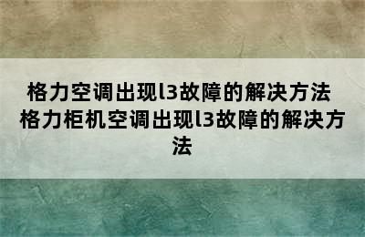 格力空调出现l3故障的解决方法 格力柜机空调出现l3故障的解决方法